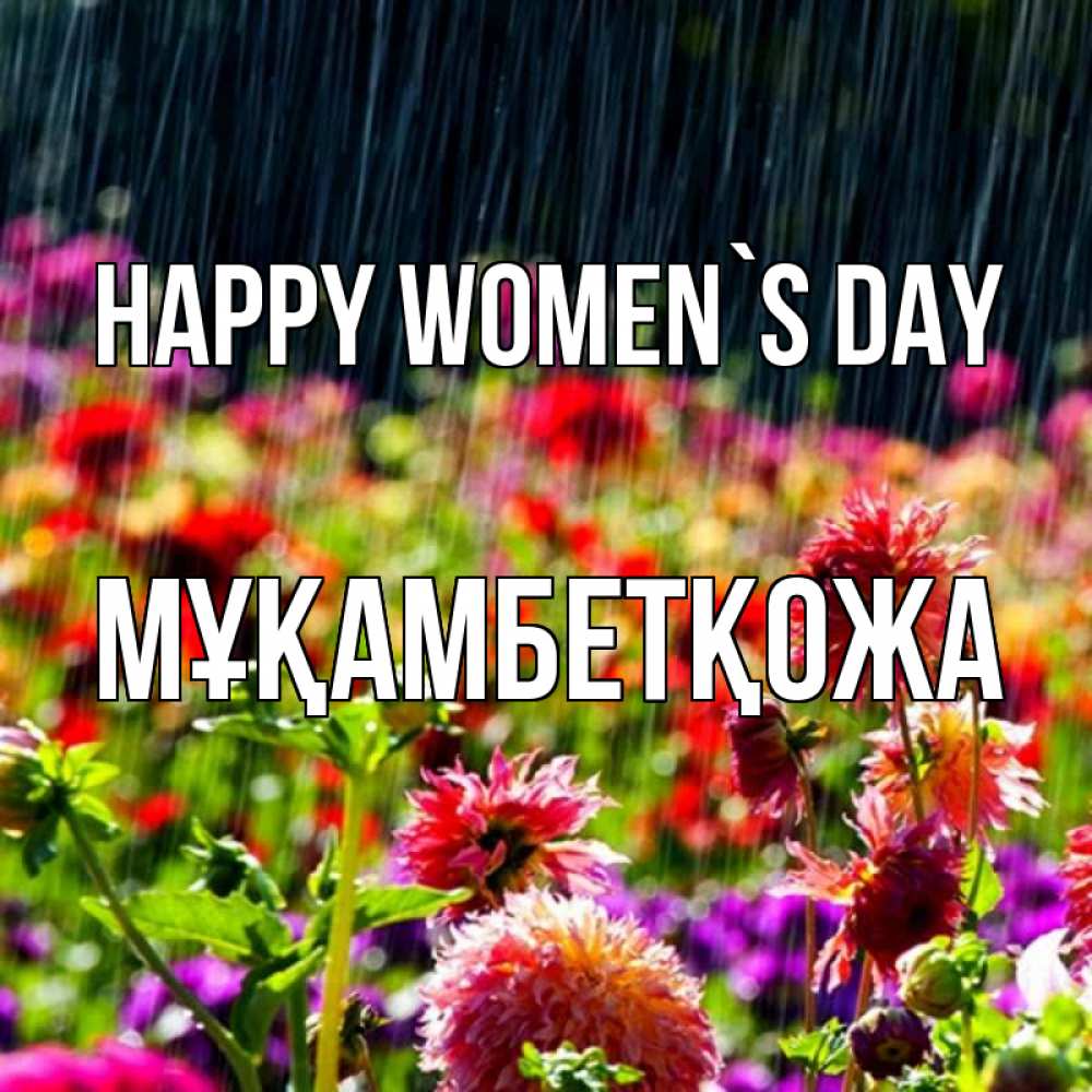 Greetings card с именем, Мұқамбетқожа happy women`s day цветы под дождиком к международному женскому дню Greetings with text for free download 